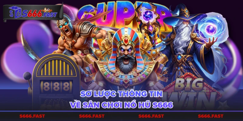 Sơ lược thông tin về sân chơi nổ hũ S666
